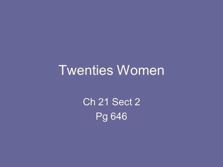 Twenties Women Ch 21 Sect 2 Pg 646. Women change the Rules Women began asserting their independence. Rejecting values of the 19 th century Demand the.