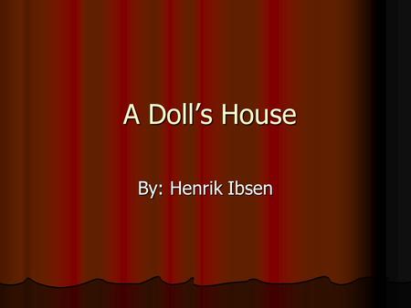 A Doll’s House By: Henrik Ibsen.