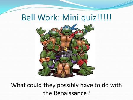 Bell Work: Mini quiz!!!!! What could they possibly have to do with the Renaissance?