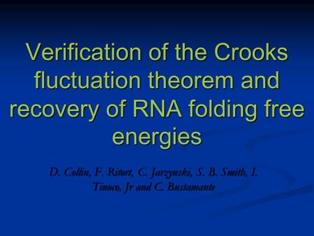 Verification of the Crooks fluctuation theorem and recovery of RNA folding free energies D. Collin, F. Ritort, C. Jarzynski, S. B. Smith, I. Tinoco, Jr.