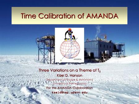 Time Calibration of AMANDA Three Variations on a Theme of T 0 Kael D. Hanson Department of Physics & Astronomy University of Pennsylvania For the AMANDA.