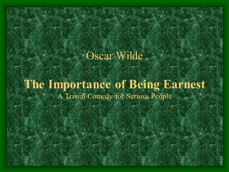 Oscar Wilde The Importance of Being Earnest A Trivial Comedy for Serious People.