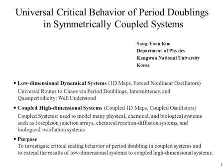 1 Universal Critical Behavior of Period Doublings in Symmetrically Coupled Systems Sang-Yoon Kim Department of Physics Kangwon National University Korea.