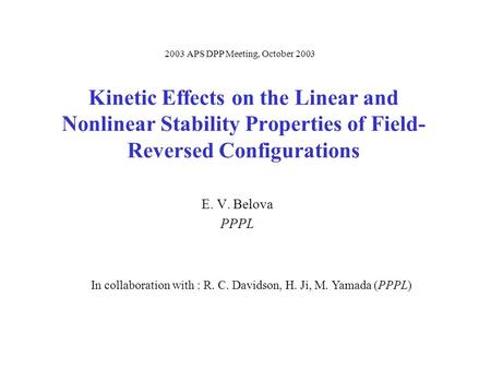 Kinetic Effects on the Linear and Nonlinear Stability Properties of Field- Reversed Configurations E. V. Belova PPPL 2003 APS DPP Meeting, October 2003.