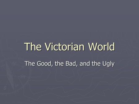 The Victorian World The Good, the Bad, and the Ugly.