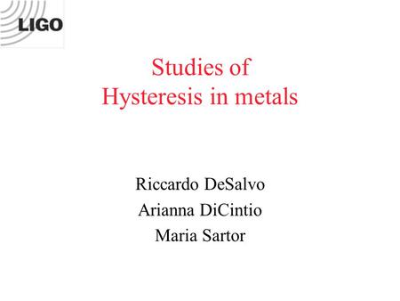 Studies of Hysteresis in metals Riccardo DeSalvo Arianna DiCintio Maria Sartor.