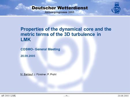 20.09.2005 Aktionsprogramm 2003 AP 2003: LMK - 1 - Properties of the dynamical core and the metric terms of the 3D turbulence in LMK COSMO- General Meeting.