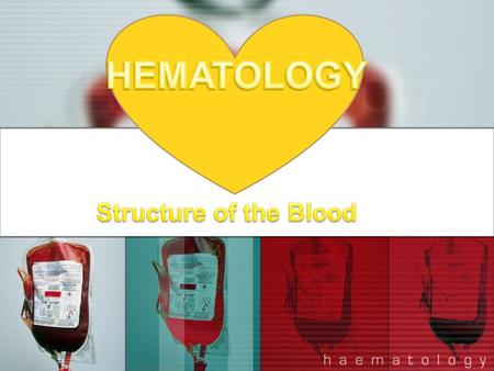 HEMATOLOGY Structure of the Blood.