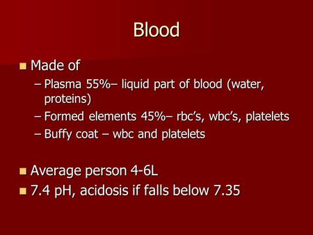 Blood Made of Made of –Plasma 55%– liquid part of blood (water, proteins) –Formed elements 45%– rbc’s, wbc’s, platelets –Buffy coat – wbc and platelets.