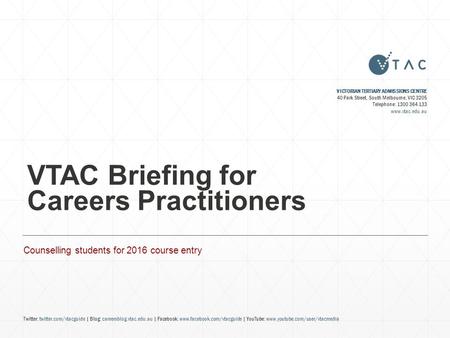 VTAC Briefing for Careers Practitioners Counselling students for 2016 course entry VICTORIAN TERTIARY ADMISSIONS CENTRE 40 Park Street, South Melbourne,