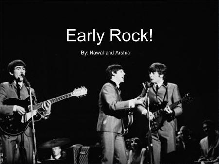 Early Rock! By: Nawal and Arshia. Introduction Early Rock was first revealed in the 1960s Developed in 1965 in North America and Britain This style usually.