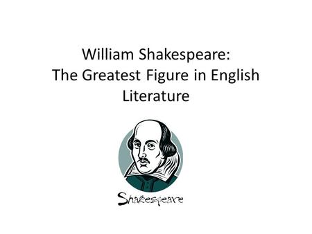 William Shakespeare: The Greatest Figure in English Literature.
