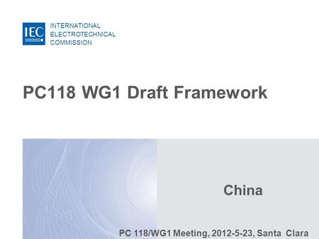 INTERNATIONAL ELECTROTECHNICAL COMMISSION © IEC:2007 PC118 WG1 Draft Framework China PC 118/WG1 Meeting, 2012-5-23, Santa Clara.