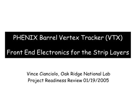 PHENIX Barrel Vertex Tracker (VTX) Front End Electronics for the Strip Layers Vince Cianciolo, Oak Ridge National Lab Project Readiness Review 01/19/2005.