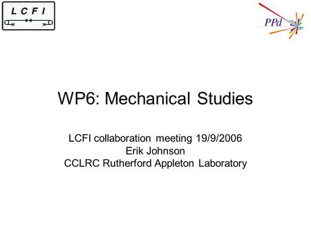 WP6: Mechanical Studies LCFI collaboration meeting 19/9/2006 Erik Johnson CCLRC Rutherford Appleton Laboratory.