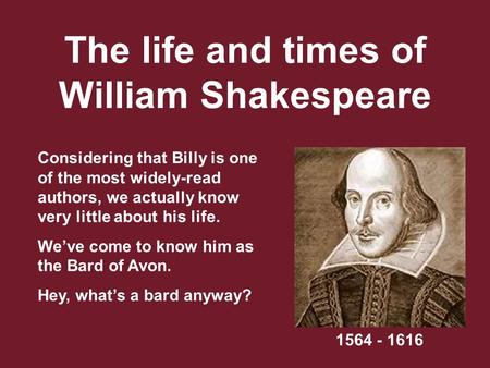 The life and times of William Shakespeare Considering that Billy is one of the most widely-read authors, we actually know very little about his life. We’ve.