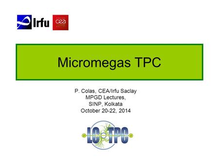 Micromegas TPC P. Colas, CEA/Irfu Saclay MPGD Lectures, SINP, Kolkata October 20-22, 2014.