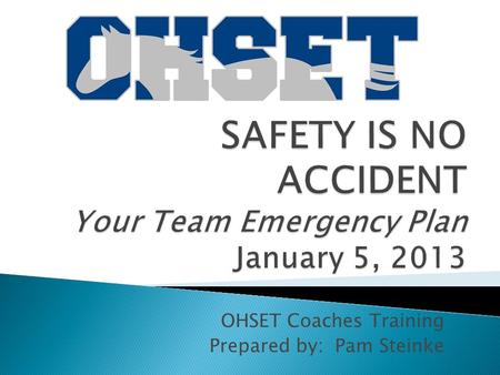 OHSET Coaches Training Prepared by: Pam Steinke. Every OHSET program should have an Emergency Action Plan : Emergencies may occur anywhere. They may not.