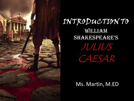 INTRODUCTION TO WILLIAM SHAKESPEARE’S JULIUS CAESAR