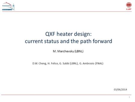 1 QXF heater design: current status and the path forward M. Marchevsky (LBNL) 03/06/2014 D.W. Cheng, H. Felice, G. Sabbi (LBNL), G. Ambrosio (FNAL)