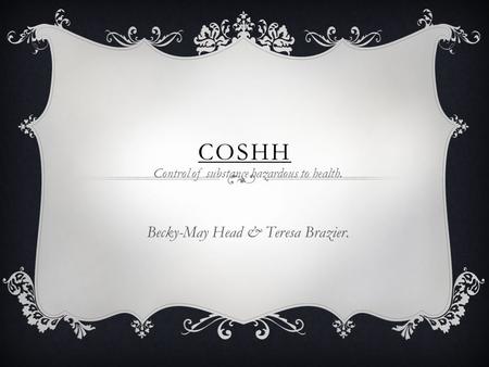 COSHH Control of substance hazardous to health. Becky-May Head & Teresa Brazier.