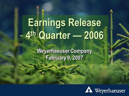 Earnings Release 4 th Quarter — 2006 Weyerhaeuser Company February 9, 2007 Earnings Release 4 th Quarter — 2006 Weyerhaeuser Company February 9, 2007 DTP/3065.
