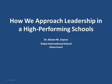 How We Approach Leadership in a High-Performing Schools Dr. Akram M. Zayour Dubai International School AlQuoz Branch 9/19/20151.