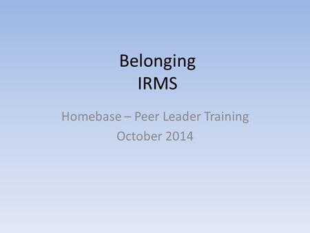 Belonging IRMS Homebase – Peer Leader Training October 2014.