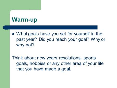 Warm-up What goals have you set for yourself in the past year? Did you reach your goal? Why or why not? Think about new years resolutions, sports goals,