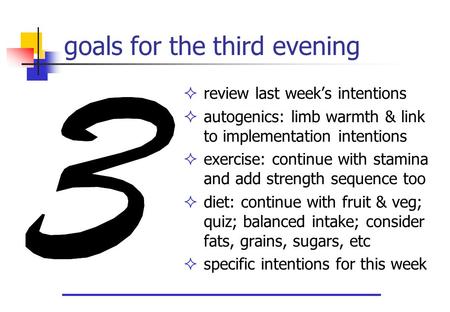 Goals for the third evening  review last week’s intentions  autogenics: limb warmth & link to implementation intentions  exercise: continue with stamina.