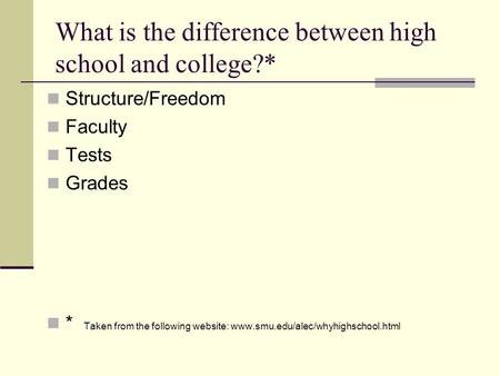 What is the difference between high school and college?* Structure/Freedom Faculty Tests Grades * Taken from the following website: www.smu.edu/alec/whyhighschool.html.