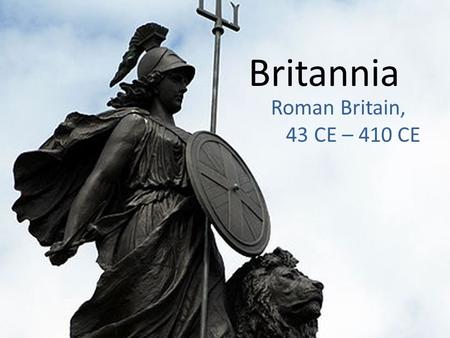 Britannia Roman Britain, 43 CE – 410 CE. Précis Basic geography: ancient conceptions, modern reality Pre-Roman culture, technology, and society Roman.