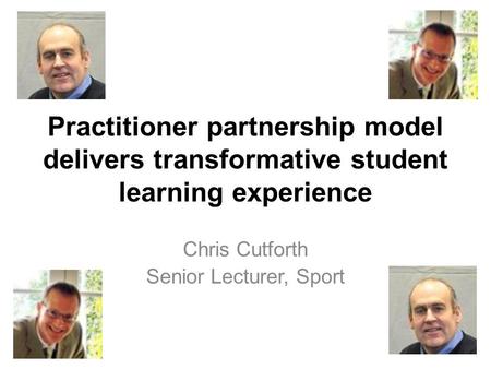 Practitioner partnership model delivers transformative student learning experience Chris Cutforth Senior Lecturer, Sport.