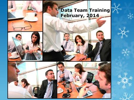 Data Team Training February 4, 7, 10, 2014 Data Team Training February, 2014.