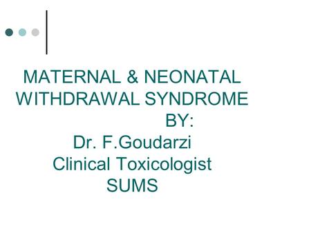 MATERNAL & NEONATAL WITHDRAWAL SYNDROME BY: Dr. F.Goudarzi Clinical Toxicologist SUMS.