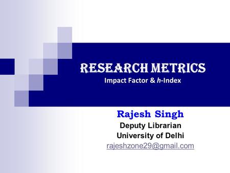 Rajesh Singh Deputy Librarian University of Delhi Research Metrics Impact Factor & h-Index.