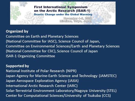 Organized by Committee on Earth and Planetary Sciences (National Committee for IASC), Science Council of Japan, Committee on Environmental Sciences/Earth.