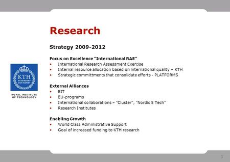 1 Research Strategy 2009-2012 Focus on Excellence ”International RAE” International Research Assessment Exercise Internal resource allocation based on.