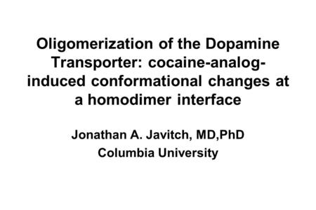 Oligomerization of the Dopamine Transporter: cocaine-analog- induced conformational changes at a homodimer interface Jonathan A. Javitch, MD,PhD Columbia.