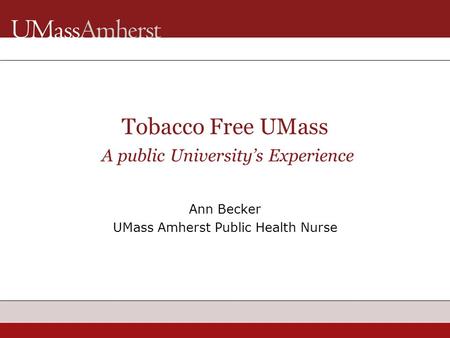 Ann Becker UMass Amherst Public Health Nurse Tobacco Free UMass A public University’s Experience.