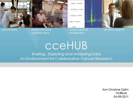 CceHUB Sharing, Exploring and Analyzing Data An Environment for Collaborative Cancer Research clinical dataobservational & scientific data decision supportcomputation.