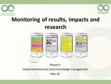 Monitoring of results, impacts and research Phase IV Implementation and (non)-knowledge management Step 26 © CEEM 2014.