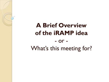 A Brief Overview of the iRAMP idea - - - or - What’s this meeting for?