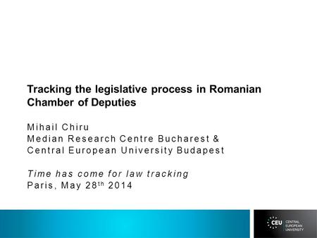Tracking the legislative process in Romanian Chamber of Deputies Mihail Chiru Median Research Centre Bucharest & Central European University Budapest Time.