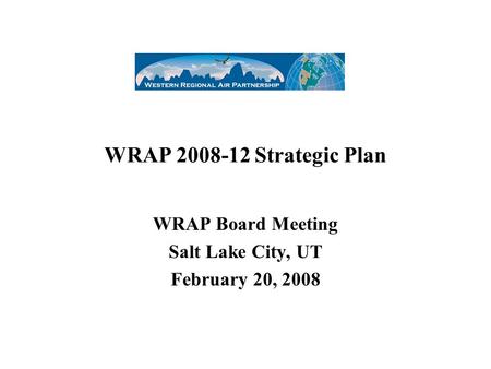 WRAP 2008-12 Strategic Plan WRAP Board Meeting Salt Lake City, UT February 20, 2008.