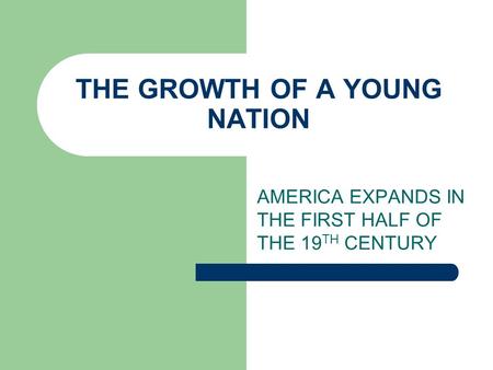 THE GROWTH OF A YOUNG NATION