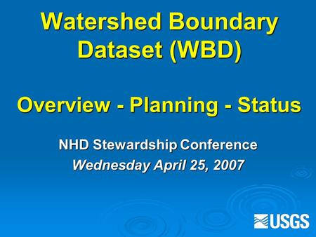 Watershed Boundary Dataset (WBD) Overview - Planning - Status NHD Stewardship Conference Wednesday April 25, 2007.