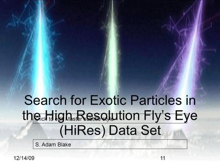Click to edit Master subtitle style 12/14/09 Search for Exotic Particles in the High Resolution Fly’s Eye (HiRes) Data Set S. Adam Blake 11.
