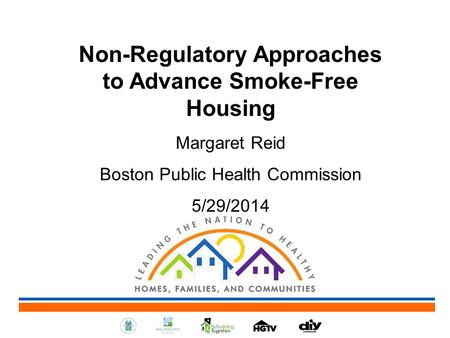 Non-Regulatory Approaches to Advance Smoke-Free Housing Margaret Reid Boston Public Health Commission 5/29/2014.
