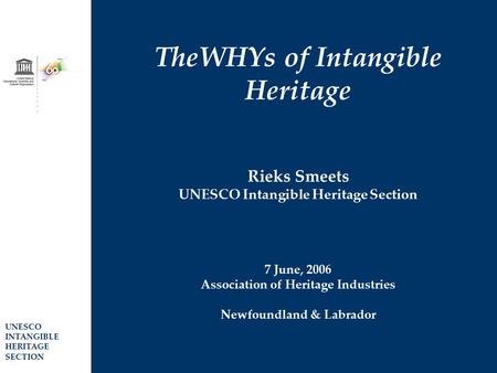 TheWHYs of Intangible Heritage Rieks Smeets UNESCO Intangible Heritage Section 7 June, 2006 Association of Heritage Industries Newfoundland & Labrador.